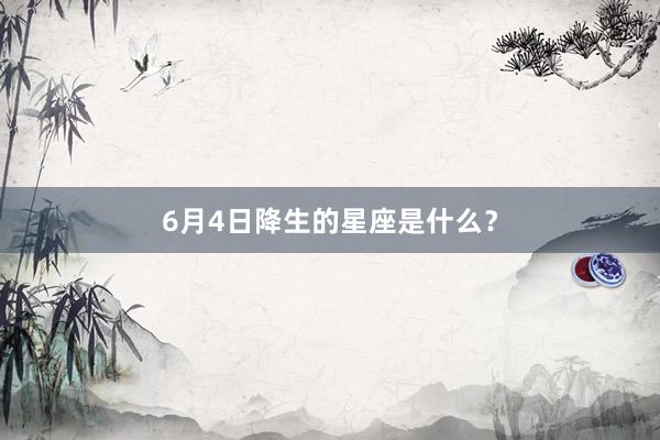 6月4日降生的星座是什么？