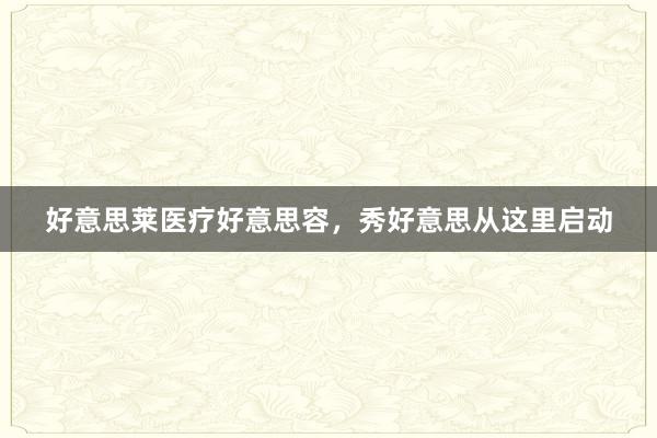 好意思莱医疗好意思容，秀好意思从这里启动