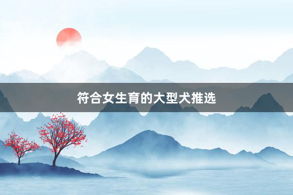 符合女生育的大型犬推选